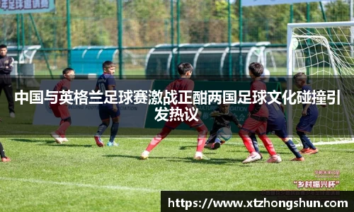中国与英格兰足球赛激战正酣两国足球文化碰撞引发热议
