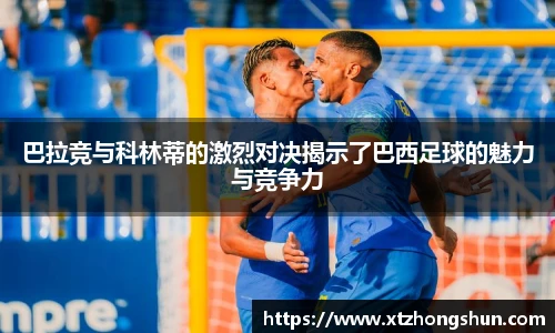 巴拉竞与科林蒂的激烈对决揭示了巴西足球的魅力与竞争力