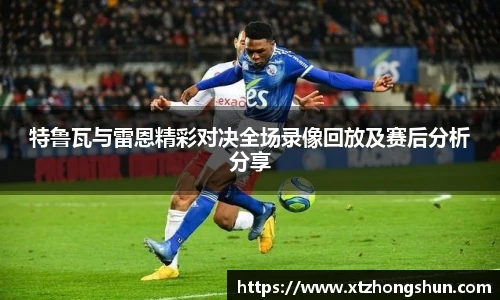 特鲁瓦与雷恩精彩对决全场录像回放及赛后分析分享
