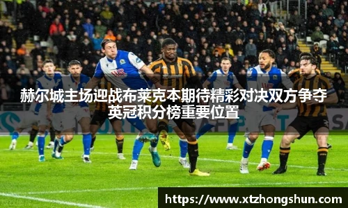 赫尔城主场迎战布莱克本期待精彩对决双方争夺英冠积分榜重要位置