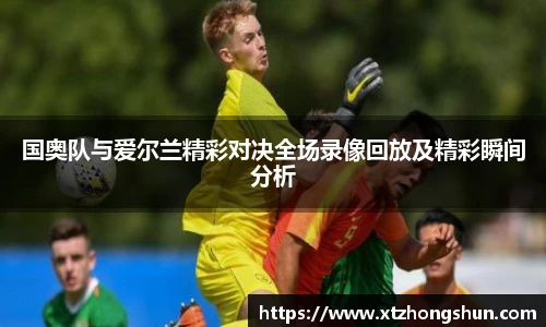 国奥队与爱尔兰精彩对决全场录像回放及精彩瞬间分析
