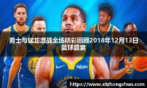 勇士与猛龙激战全场精彩回顾2018年12月13日篮球盛宴